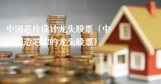 中国芯片设计龙头股票（中国制造芯片的龙头股票）_https://www.gzmhy.com_保险理财_第1张