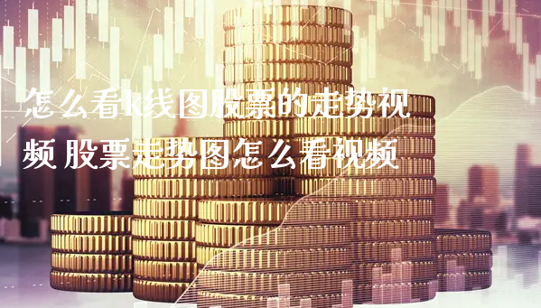 怎么看k线图股票的走势视频 股票走势图怎么看视频_https://www.gzmhy.com_保险理财_第1张