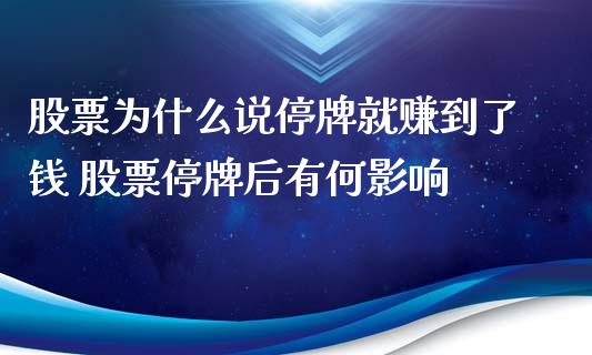 股票为什么说停牌就赚到了钱 股票停牌后有何影响_https://www.gzmhy.com_期货理财_第1张