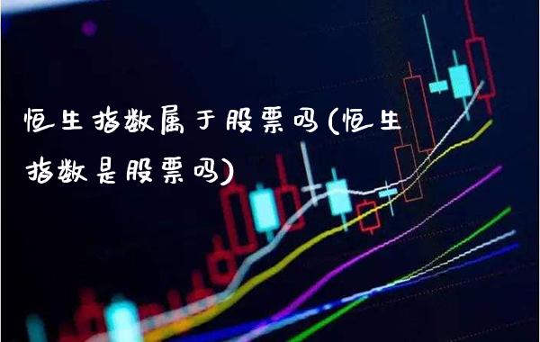 恒生指数属于股票吗(恒生指数是股票吗)_理财产品_第1张_格子财经网 恒生指数属于股票吗(恒生指数是股票吗)_https://www.gzmhy.com_理财产品_第1张