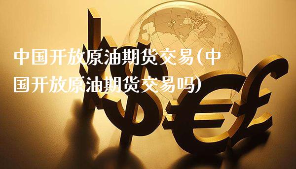 中国原油期货交易(中国原油期货交易吗)_https://www.gzmhy.com_股票理财_第1张