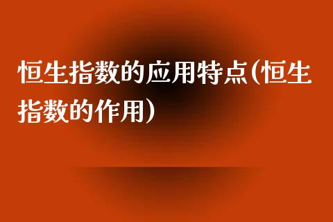 恒生指数的应用特点(恒生指数的作用)_https://www.gzmhy.com_保险理财_第1张