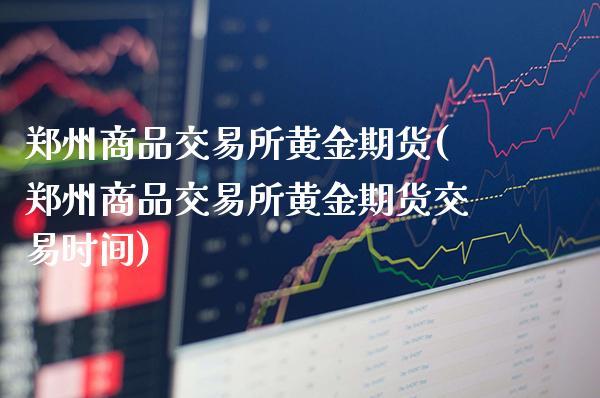 郑州商品交易所黄金期货(郑州商品交易所黄金期货交易时间)_https://www.gzmhy.com_期货理财_第1张