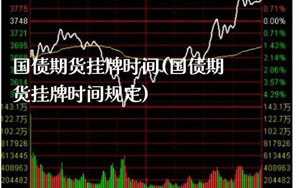 国债期货挂牌时间(国债期货挂牌时间规定)_https://www.gzmhy.com_股票理财_第1张