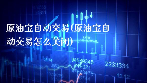 原油宝自动交易(原油宝自动交易怎么关闭)_https://www.gzmhy.com_股票理财_第1张