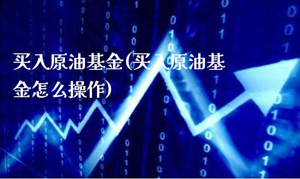 买入原油基金(买入原油基金怎么操作)_财经资讯_第1张_格子财经网 买入原油基金(买入原油基金怎么操作)_https://www.gzmhy.com_财经资讯_第1张