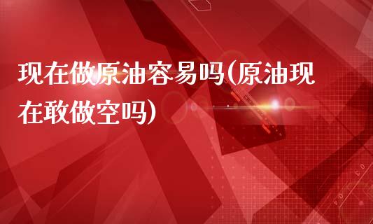 现在做原油容易吗(原油现在敢做空吗)_理财产品_第1张_格子财经网 现在做原油容易吗(原油现在敢做空吗)_https://www.gzmhy.com_理财产品_第1张
