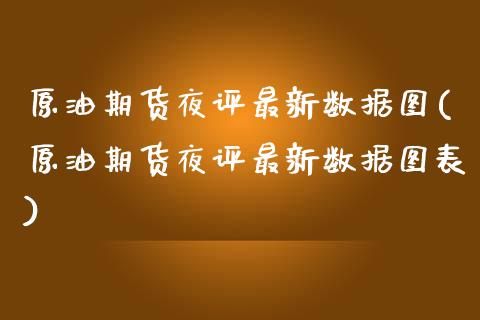 原油期货夜评最新数据图(原油期货夜评最新数据图表)_https://www.gzmhy.com_财经资讯_第1张