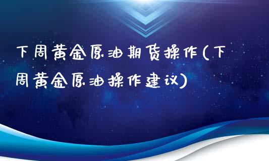 下周黄金原油期货操作(下周黄金原油操作建议)_股票理财_第1张_格子财经网 下周黄金原油期货操作(下周黄金原油操作建议)_https://www.gzmhy.com_股票理财_第1张