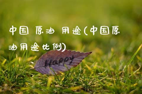 中国 原油 用途(中国原油用途比例)_https://www.gzmhy.com_财经资讯_第1张