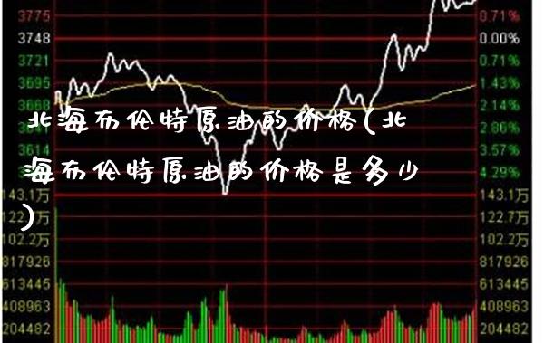 北海布伦特原油的价格(北海布伦特原油的价格是多少)_基金理财_第1张_格子财经网 北海布伦特原油的价格(北海布伦特原油的价格是多少)_https://www.gzmhy.com_基金理财_第1张