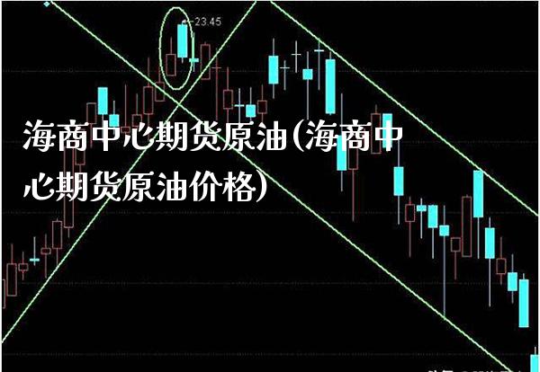 海商中心期货原油(海商中心期货原油价格)_https://www.gzmhy.com_股票理财_第1张