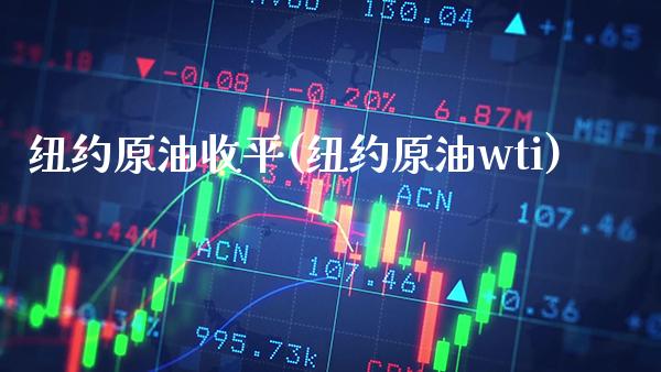 纽约原油收平(纽约原油wti)_https://www.gzmhy.com_基金理财_第1张