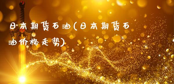 日本期货石油(日本期货石油价格走势)_https://www.gzmhy.com_保险理财_第1张