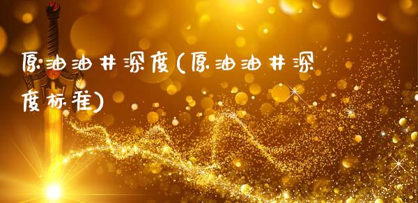 原油油井深度(原油油井深度标准)_https://www.gzmhy.com_理财产品_第1张