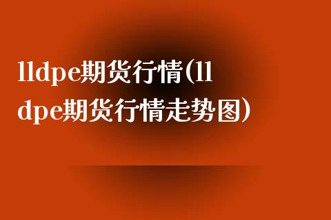lldpe期货行情(lldpe期货行情走势图)_保险理财_第1张_格子财经网 lldpe期货行情(lldpe期货行情走势图)_https://www.gzmhy.com_保险理财_第1张