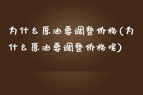 为什么原油要调整价格(为什么原油要调整价格呢)_https://www.gzmhy.com_理财品种_第1张
