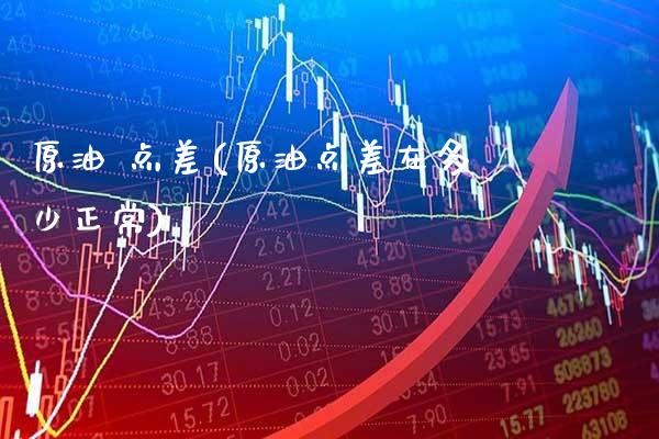 原油 点差(原油点差在多少正常)_保险理财_第1张_格子财经网 原油 点差(原油点差在多少正常)_https://www.gzmhy.com_保险理财_第1张