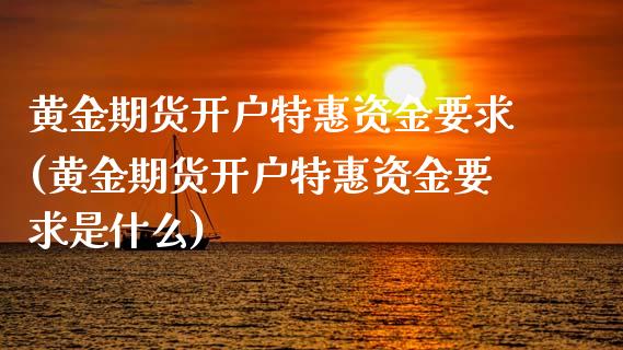 黄金期货开户特惠资金要求(黄金期货开户特惠资金要求是什么)_交易百科_第1张_格子财经网 黄金期货开户特惠资金要求(黄金期货开户特惠资金要求是什么)_https://www.gzmhy.com_交易百科_第1张