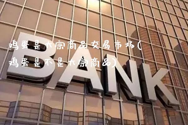 鸡蛋是大宗商品交易市场(鸡蛋是不是大宗商品)_理财产品_第1张_格子财经网 鸡蛋是大宗商品交易市场(鸡蛋是不是大宗商品)_https://www.gzmhy.com_理财产品_第1张