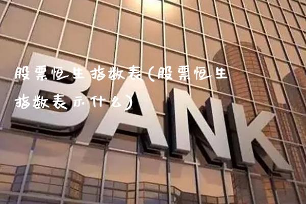 股票恒生指数表(股票恒生指数表示什么)_https://www.gzmhy.com_保险理财_第1张