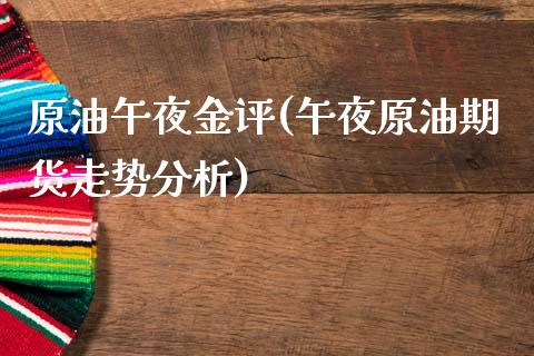 原油午夜金评(午夜原油期货走势分析)_https://www.gzmhy.com_理财品种_第1张