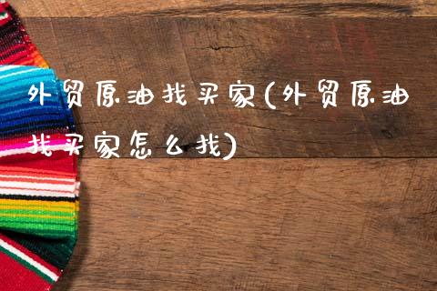 外贸原油找买家(外贸原油找买家怎么找)_https://www.gzmhy.com_股票理财_第1张