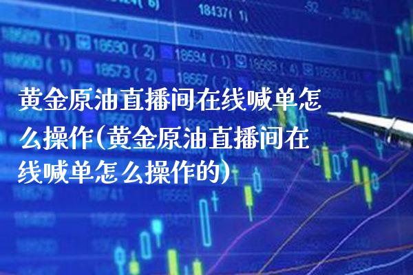 黄金原油直播间在线喊单怎么操作(黄金原油直播间在线喊单怎么操作的)_股票理财_第1张_格子财经网 黄金原油直播间在线喊单怎么操作(黄金原油直播间在线喊单怎么操作的)_https://www.gzmhy.com_股票理财_第1张