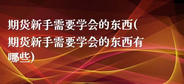 期货新手需要学会的东西(期货新手需要学会的东西有哪些)_期货理财_第1张_格子财经网 期货新手需要学会的东西(期货新手需要学会的东西有哪些)_https://www.gzmhy.com_期货理财_第1张