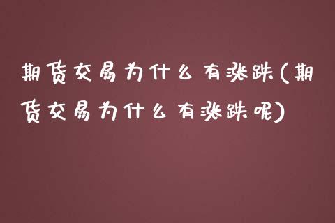 期货交易为什么有涨跌(期货交易为什么有涨跌呢)_https://www.gzmhy.com_财经资讯_第1张