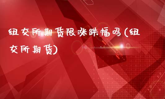 纽交所期货限涨跌幅吗(纽交所期货)_https://www.gzmhy.com_理财产品_第1张