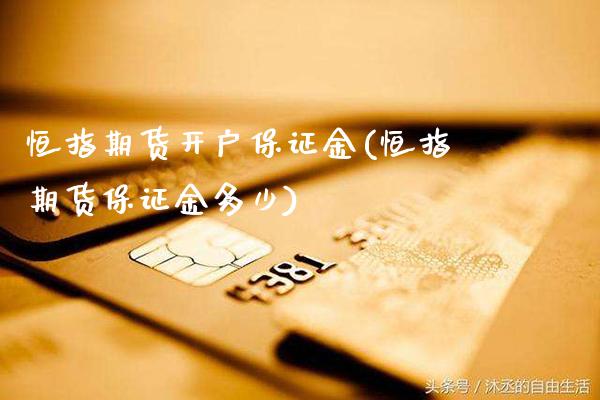 恒指期货开户保证金(恒指期货保证金多少)_股票理财_第1张_格子财经网 恒指期货开户保证金(恒指期货保证金多少)_https://www.gzmhy.com_股票理财_第1张