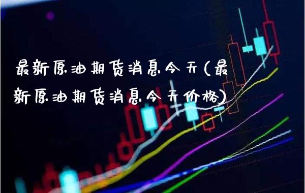 最新原油期货消息今天(最新原油期货消息今天价格)_https://www.gzmhy.com_期货理财_第1张