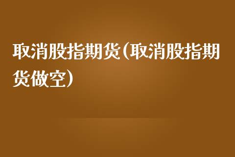 取消股指期货(取消股指期货做空)_财经资讯_第1张_格子财经网 取消股指期货(取消股指期货做空)_https://www.gzmhy.com_财经资讯_第1张