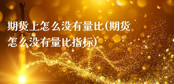 期货上怎么没有量比(期货怎么没有量比指标)_保险理财_第1张_格子财经网 期货上怎么没有量比(期货怎么没有量比指标)_https://www.gzmhy.com_保险理财_第1张