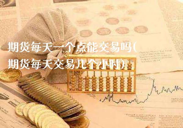 期货每天一个点能交易吗(期货每天交易几个小时)_期货理财_第1张_格子财经网 期货每天一个点能交易吗(期货每天交易几个小时)_https://www.gzmhy.com_期货理财_第1张