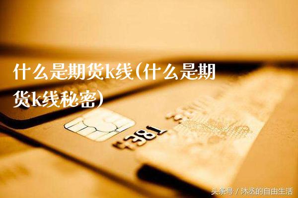 什么是期货k线(什么是期货k线秘密)_https://www.gzmhy.com_保险理财_第1张
