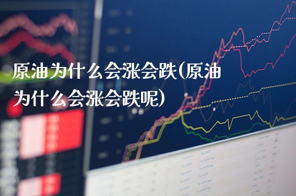 原油为什么会涨会跌(原油为什么会涨会跌呢)_https://www.gzmhy.com_期货理财_第1张