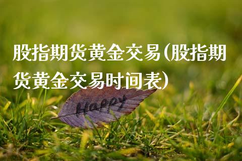 股指期货黄金交易(股指期货黄金交易时间表)_交易百科_第1张_格子财经网 股指期货黄金交易(股指期货黄金交易时间表)_https://www.gzmhy.com_交易百科_第1张
