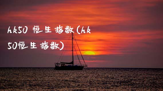hk50 恒生指数(hk50恒生指数)_https://www.gzmhy.com_理财品种_第1张