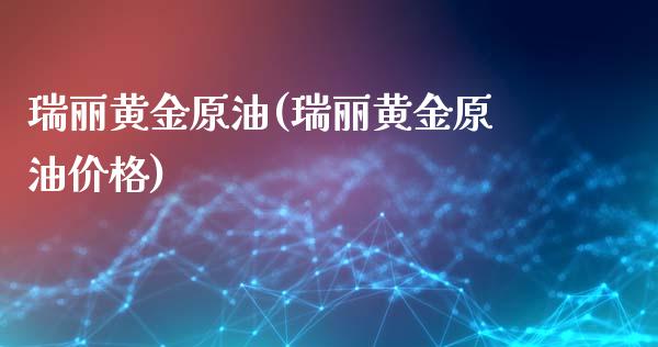 瑞丽黄金原油(瑞丽黄金原油价格)_理财品种_第1张_格子财经网 瑞丽黄金原油(瑞丽黄金原油价格)_https://www.gzmhy.com_理财品种_第1张