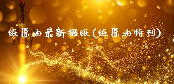 纸原油最新报纸(纸原油特刊)_https://www.gzmhy.com_保险理财_第1张
