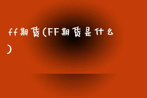 ff期货(FF期货是什么)_理财品种_第1张_格子财经网 ff期货(FF期货是什么)_https://www.gzmhy.com_理财品种_第1张