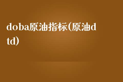 doba原油指标(原油dtd)_https://www.gzmhy.com_保险理财_第1张
