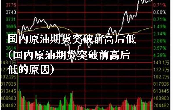 国内原油期货突破前高后低(国内原油期货突破前高后低的原因)_https://www.gzmhy.com_理财产品_第1张