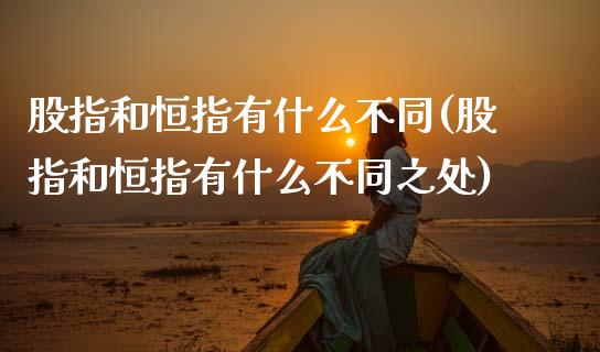 股指和恒指有什么不同(股指和恒指有什么不同之处)_理财产品_第1张_格子财经网 股指和恒指有什么不同(股指和恒指有什么不同之处)_https://www.gzmhy.com_理财产品_第1张