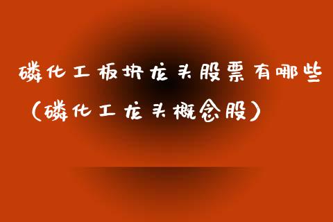 *化工板块龙头股票有哪些（*化工龙头概念股）_https://www.gzmhy.com_保险理财_第1张