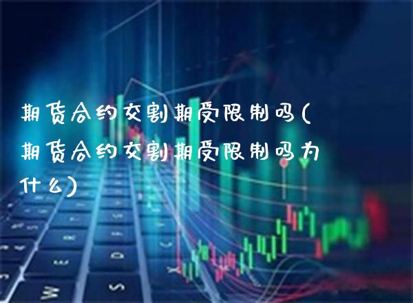 期货合约交割期受限制吗(期货合约交割期受限制吗为什么)_理财产品_第1张_格子财经网 期货合约交割期受限制吗(期货合约交割期受限制吗为什么)_https://www.gzmhy.com_理财产品_第1张