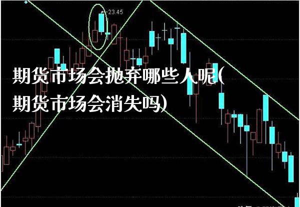期货市场会抛弃哪些人呢(期货市场会消失吗)_期货理财_第1张_格子财经网 期货市场会抛弃哪些人呢(期货市场会消失吗)_https://www.gzmhy.com_期货理财_第1张