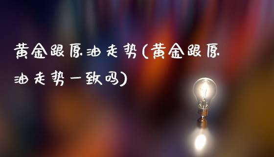 黄金跟原油走势(黄金跟原油走势一致吗)_https://www.gzmhy.com_期货理财_第1张